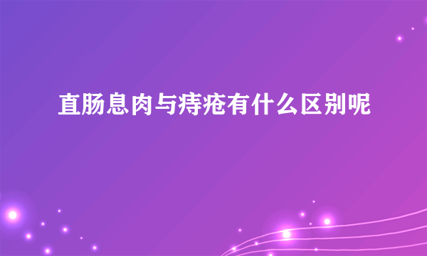 直肠息肉与痔疮有什么区别呢