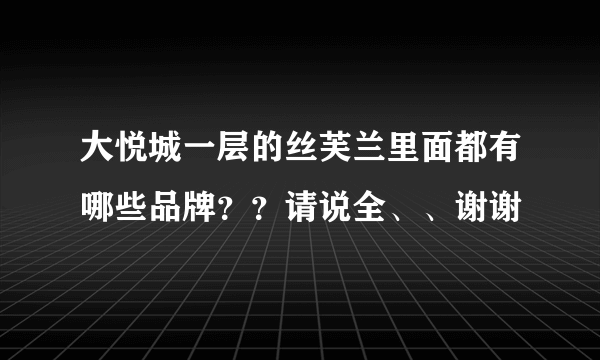 大悦城一层的丝芙兰里面都有哪些品牌？？请说全、、谢谢