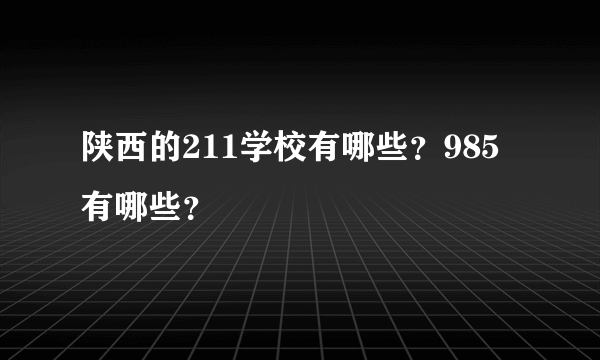 陕西的211学校有哪些？985有哪些？