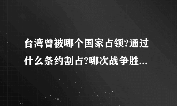 台湾曾被哪个国家占领?通过什么条约割占?哪次战争胜利后,台湾会归祖国的怀抱?