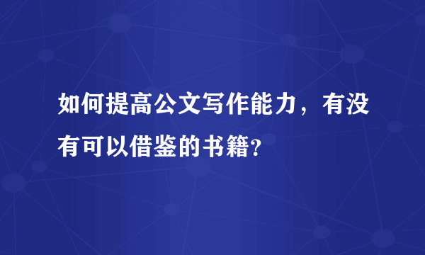 如何提高公文写作能力，有没有可以借鉴的书籍？