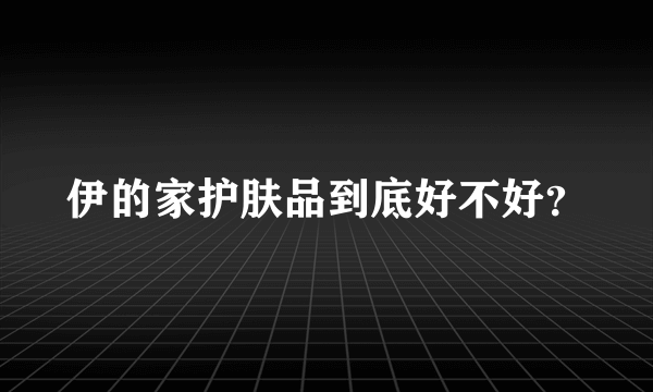 伊的家护肤品到底好不好？