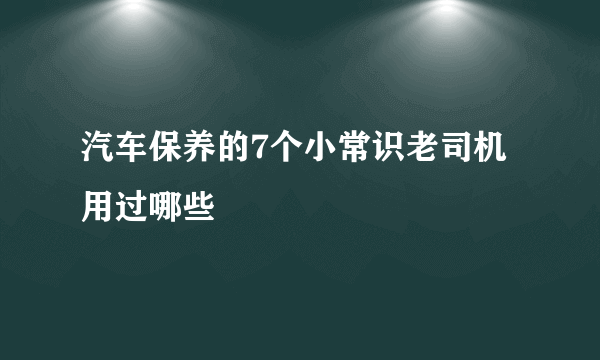 汽车保养的7个小常识老司机用过哪些