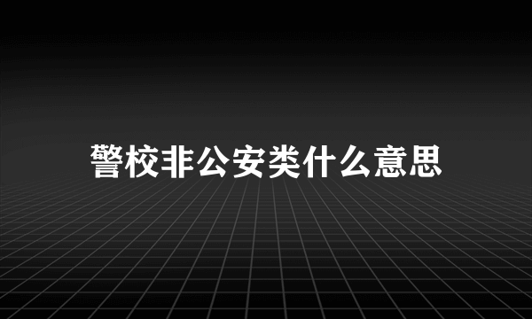 警校非公安类什么意思
