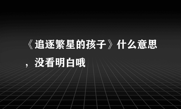 《追逐繁星的孩子》什么意思，没看明白哦
