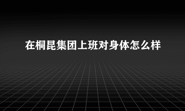 在桐昆集团上班对身体怎么样