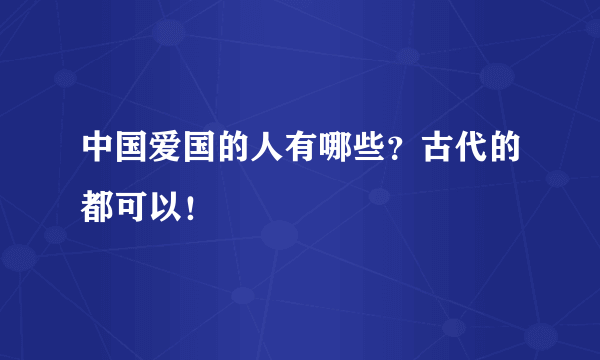 中国爱国的人有哪些？古代的都可以！