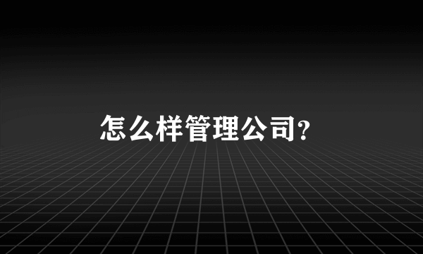 怎么样管理公司？