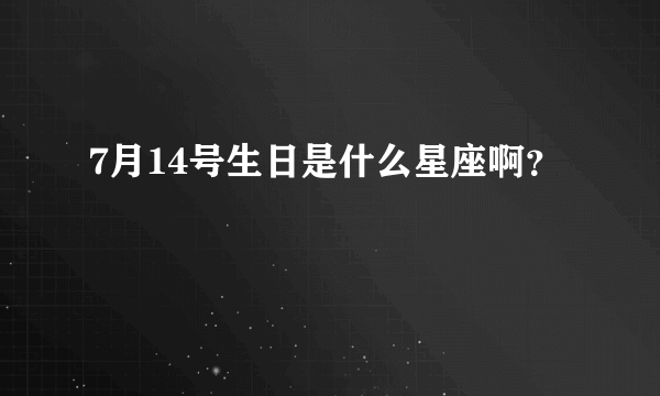 7月14号生日是什么星座啊？