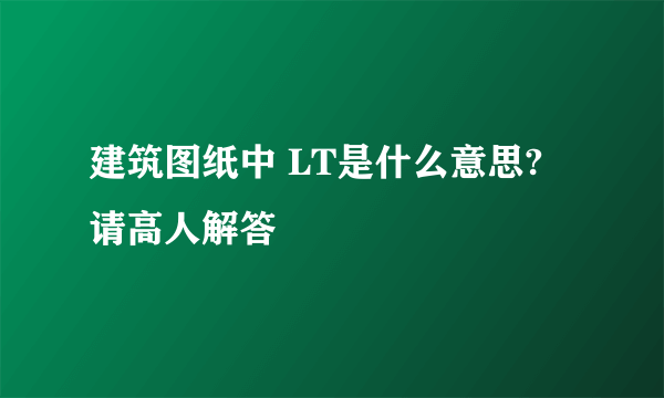 建筑图纸中 LT是什么意思? 请高人解答