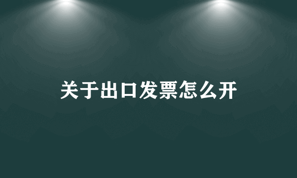 关于出口发票怎么开