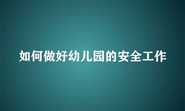如何做好幼儿园的安全工作