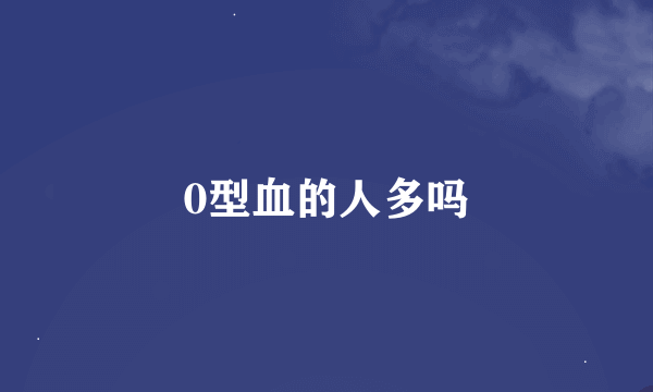 0型血的人多吗