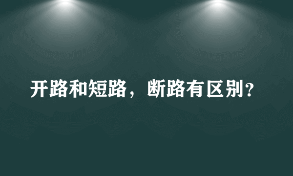 开路和短路，断路有区别？