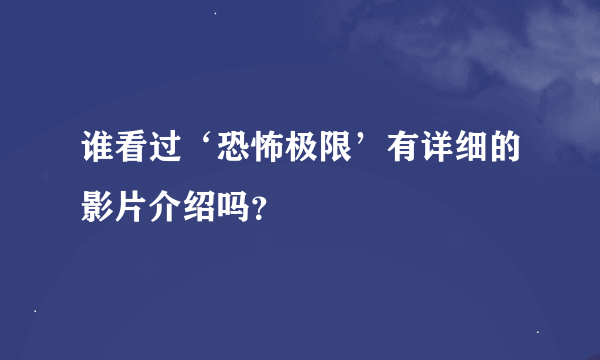 谁看过‘恐怖极限’有详细的影片介绍吗？