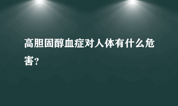 高胆固醇血症对人体有什么危害？
