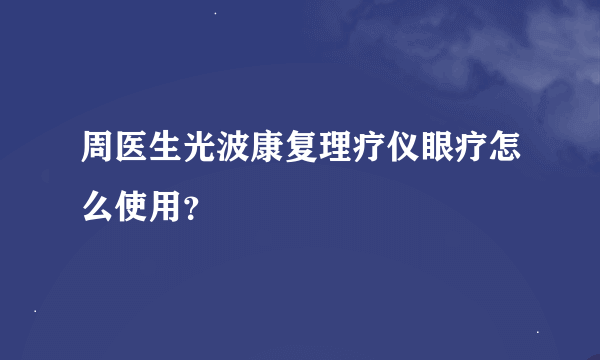 周医生光波康复理疗仪眼疗怎么使用？