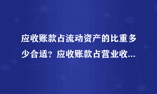 应收账款占流动资产的比重多少合适？应收账款占营业收入的比重多少合适？应收账款占总资产的比重多少合适