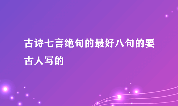 古诗七言绝句的最好八句的要古人写的
