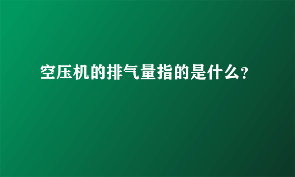 空压机的排气量指的是什么？