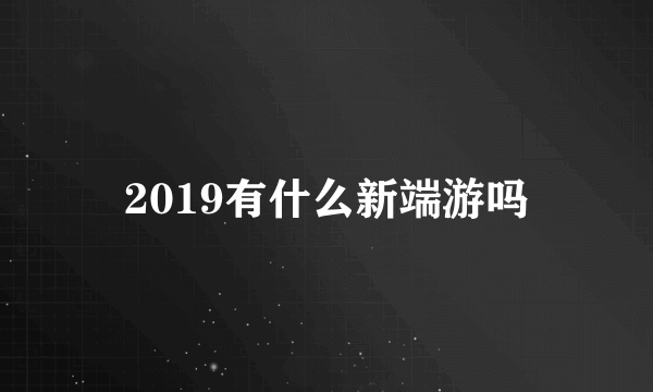 2019有什么新端游吗