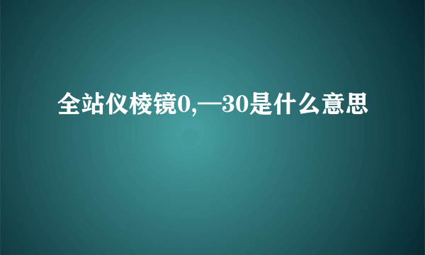 全站仪棱镜0,—30是什么意思