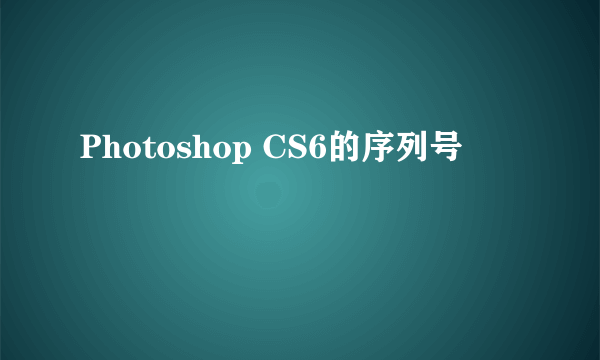 Photoshop CS6的序列号