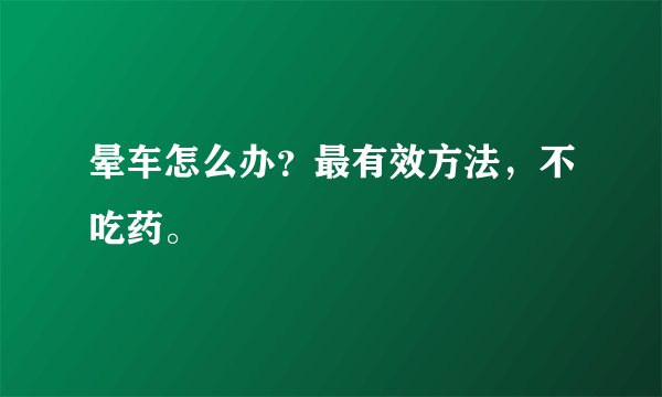晕车怎么办？最有效方法，不吃药。