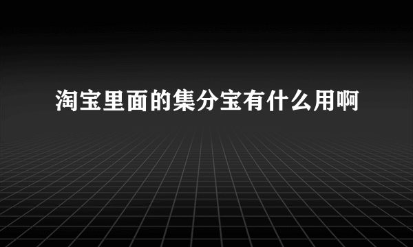 淘宝里面的集分宝有什么用啊