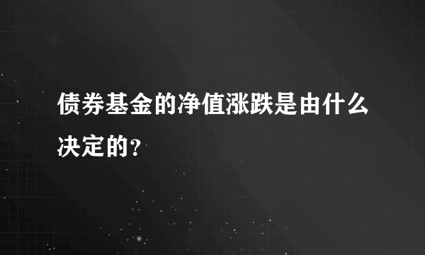 债券基金的净值涨跌是由什么决定的？