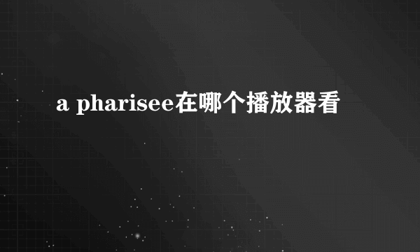 a pharisee在哪个播放器看