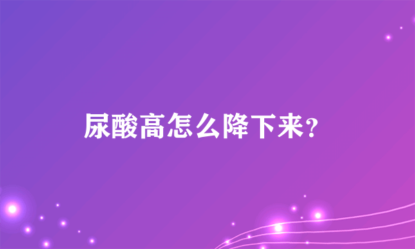 尿酸高怎么降下来？