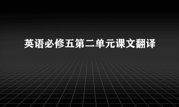 英语必修五第二单元课文翻译
