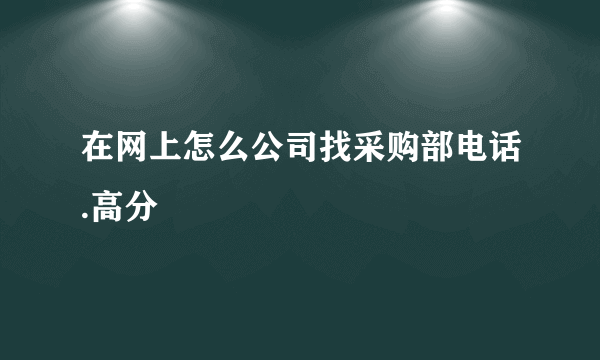 在网上怎么公司找采购部电话.高分