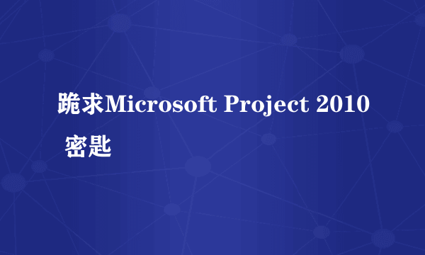 跪求Microsoft Project 2010 密匙