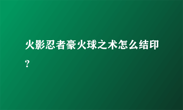 火影忍者豪火球之术怎么结印？