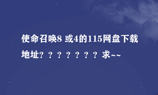使命召唤8 或4的115网盘下载地址？？？？？？？求~~