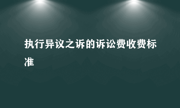 执行异议之诉的诉讼费收费标准