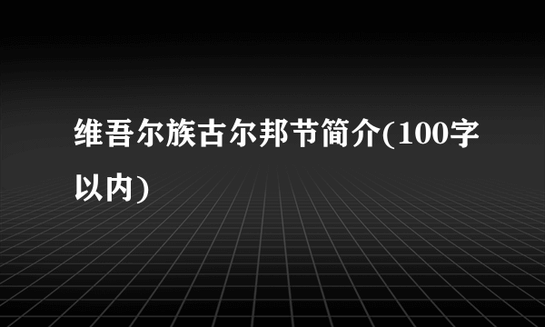 维吾尔族古尔邦节简介(100字以内)