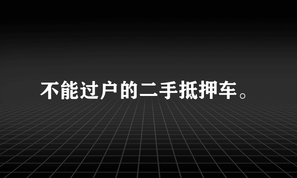 不能过户的二手抵押车。