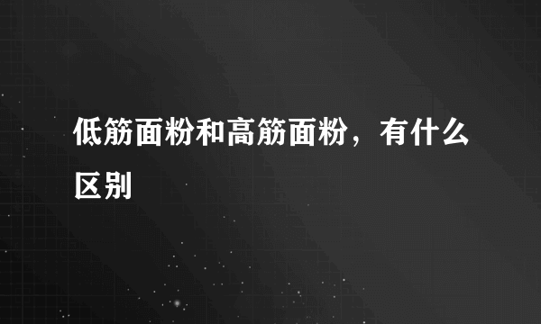 低筋面粉和高筋面粉，有什么区别