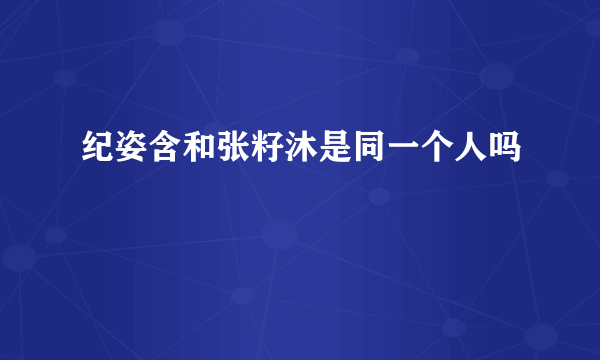 纪姿含和张籽沐是同一个人吗