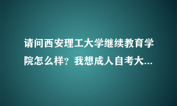 请问西安理工大学继续教育学院怎么样？我想成人自考大专，念几年啊？大专证国家承认吗？