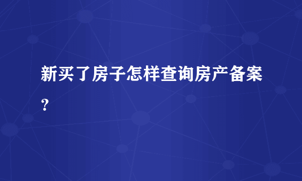 新买了房子怎样查询房产备案？