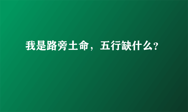 我是路旁土命，五行缺什么？