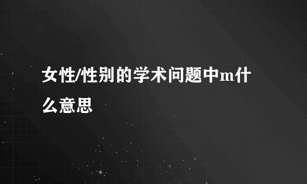 女性/性别的学术问题中m什么意思