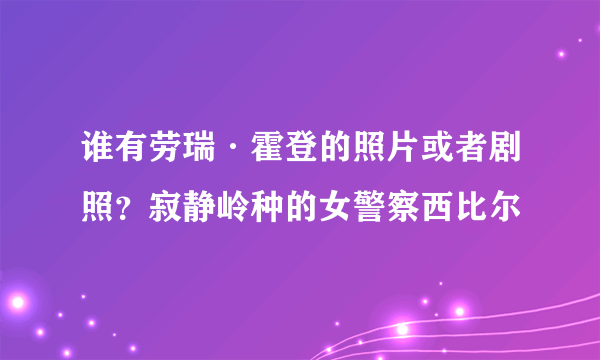 谁有劳瑞·霍登的照片或者剧照？寂静岭种的女警察西比尔