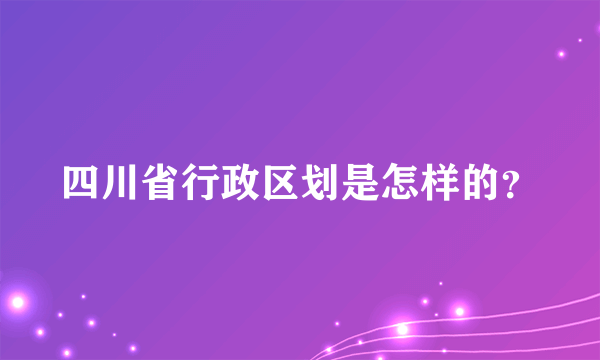 四川省行政区划是怎样的？