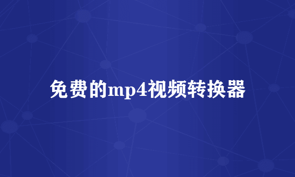 免费的mp4视频转换器