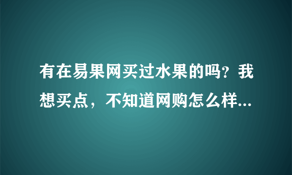 有在易果网买过水果的吗？我想买点，不知道网购怎么样啊！！？
